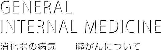 GENERAL INTERNAL
MWDICINE
消化器の病気 膵がんについて