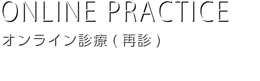 ONLINE PRACTICE
オンライン診療（再診）